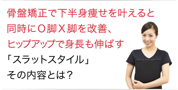 骨盤矯正で下半身痩せを叶えると同時にO脚X脚を改善、ヒップアップで身長も伸ばす「スラットスタイル」その内容とは？